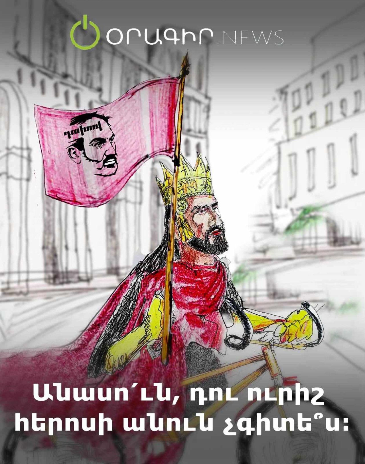 Անասո՛ւն, դու ուրիշ հերոսի անուն չգիտե՞ս։